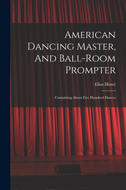 American Dancing Master, And Ball-room Prompter: Containing About Five Hundred Dances