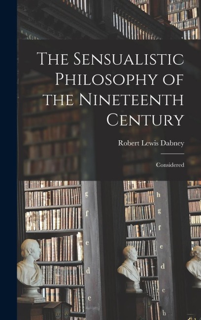 The Sensualistic Philosophy of the Nineteenth Century: Considered