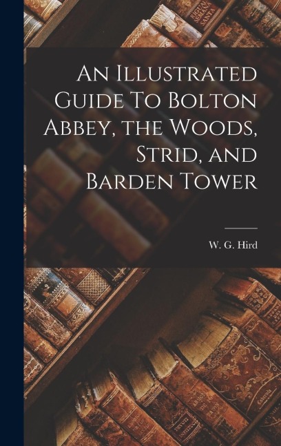 An Illustrated Guide To Bolton Abbey, the Woods, Strid, and Barden Tower