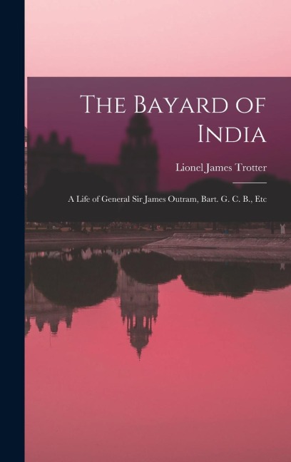 The Bayard of India: A Life of General Sir James Outram, Bart. G. C. B., Etc