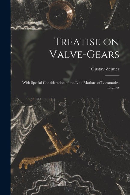 Treatise on Valve-Gears: With Special Consideration of the Link-Motions of Locomotive Engines