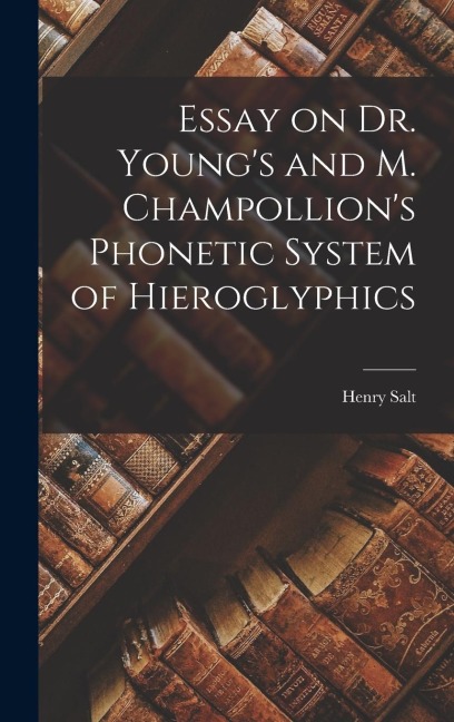 Essay on Dr. Youngs and M. Champollions Phonetic System of Hieroglyphics