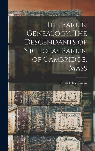 The Parlin Genealogy. The Descendants of Nicholas Parlin of Cambridge, Mass