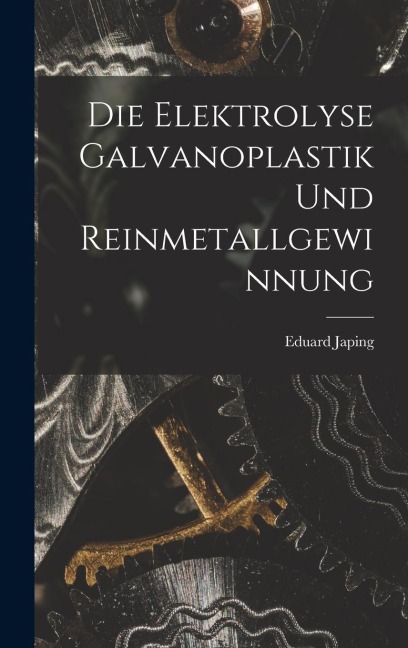 Die Elektrolyse Galvanoplastik und Reinmetallgewinnung