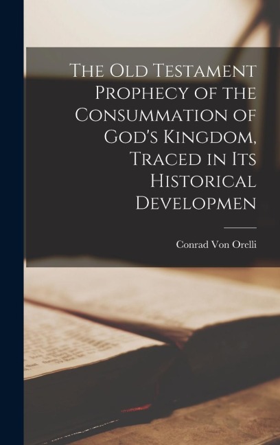 The Old Testament Prophecy of the Consummation of Gods Kingdom, Traced in its Historical Developmen