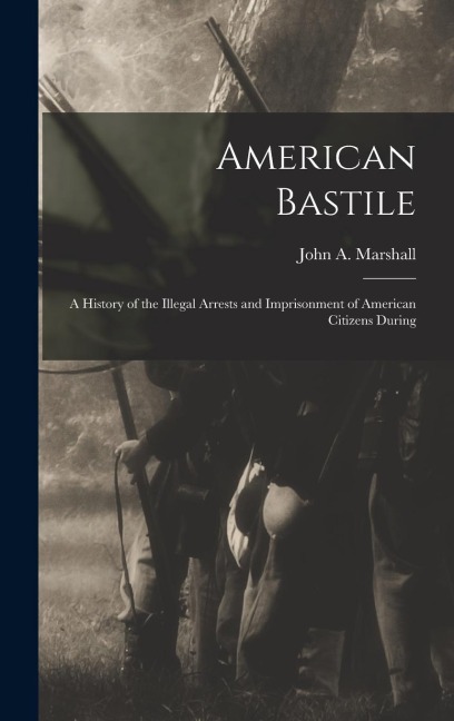 American Bastile: A History of the Illegal Arrests and Imprisonment of American Citizens During
