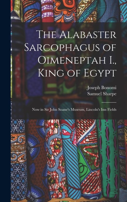 The Alabaster Sarcophagus of Oimeneptah I., King of Egypt: Now in Sir John Soanes Museum, Lincolns Inn Fields