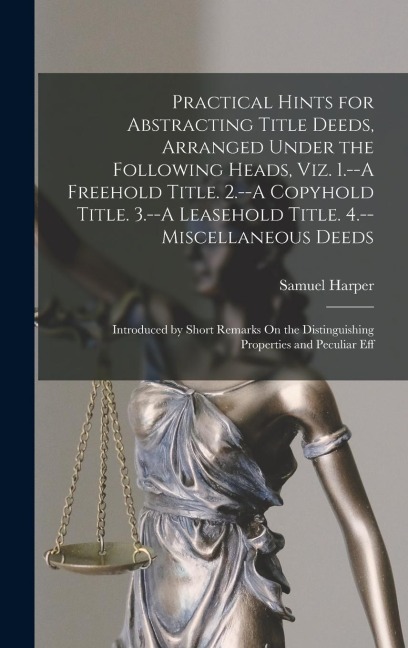Practical Hints for Abstracting Title Deeds, Arranged Under the Following Heads, Viz. 1.--A Freehold Title. 2.--A Copyhold Title. 3.--A Leasehold Titl