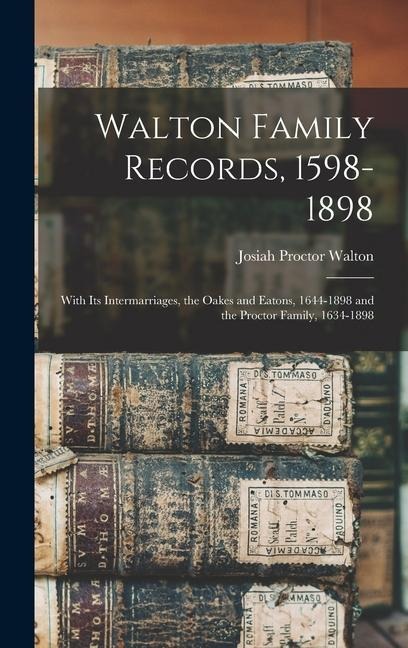 Walton Family Records, 1598-1898: With Its Intermarriages, the Oakes and Eatons, 1644-1898 and the Proctor Family, 1634-1898