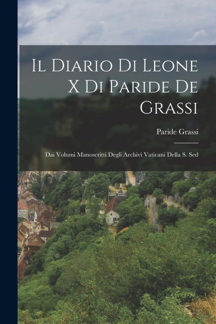Il Diario di Leone X di Paride de Grassi: Dai Volumi Manoscritti Degli Archivi Vaticani Della S. Sed