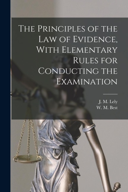 The Principles of the Law of Evidence, With Elementary Rules for Conducting the Examination