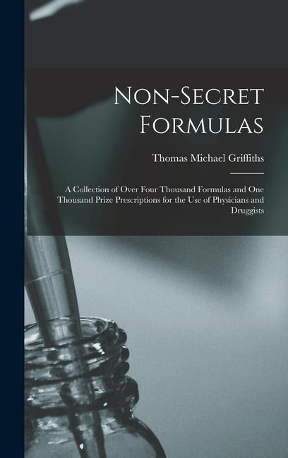 Non-Secret Formulas: A Collection of Over Four Thousand Formulas and One Thousand Prize Prescriptions for the Use of Physicians and Druggists