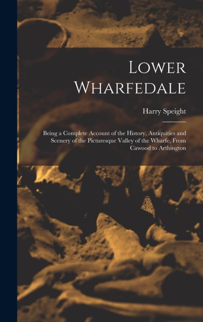 Lower Wharfedale: Being a Complete Account of the History, Antiquities and Scenery of the Picturesque Valley of the Wharfe, From Cawood to Arthington