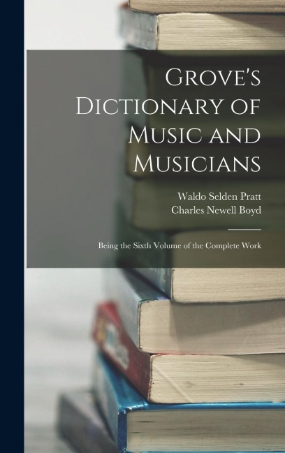 Groves Dictionary of Music and Musicians: Being the Sixth Volume of the Complete Work