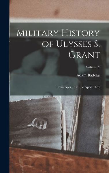 Military History of Ulysses S. Grant: From April, 1861, to April, 1865; Volume 2