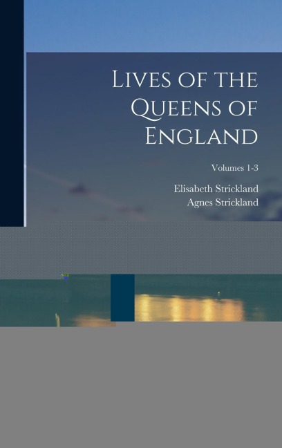 Lives of the Queens of England: From the Norman Conquest; Volumes 1-3