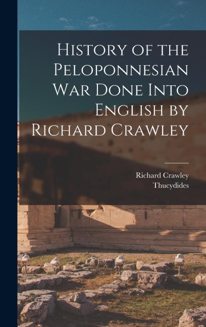 History of the Peloponnesian War Done Into English by Richard Crawley