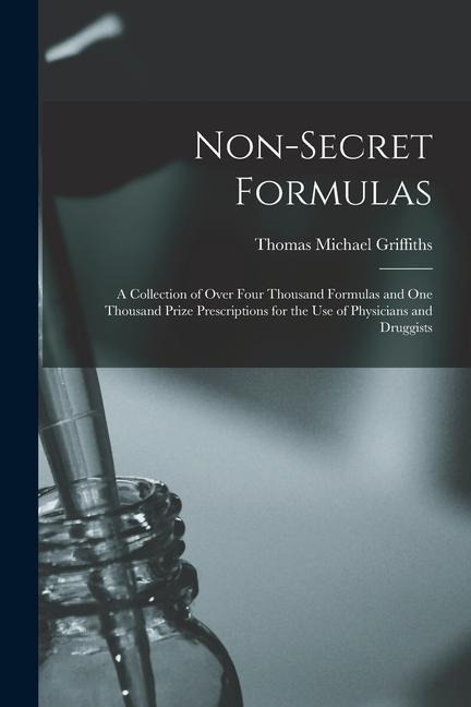 Non-Secret Formulas: A Collection of Over Four Thousand Formulas and One Thousand Prize Prescriptions for the Use of Physicians and Druggis