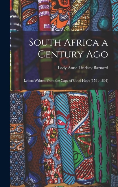 South Africa a Century Ago: Letters Written From the Cape of Good Hope (1791-1801)