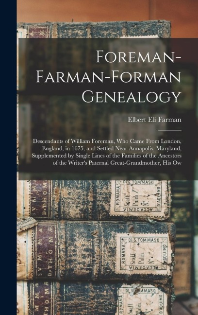 Foreman-Farman-Forman Genealogy: Descendants of William Foreman, Who Came From London, England, in 1675, and Settled Near Annapolis, Maryland, Supplemented by Single Lines of the Families of the Ancestors of the Writers Paternal Great-Grandmother, His Ow