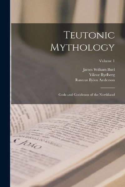 Teutonic Mythology: Gods and Goddesses of the Northland; Volume 1