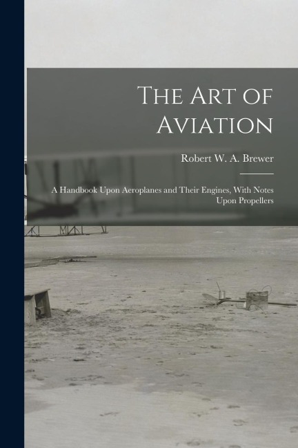 The Art of Aviation: A Handbook Upon Aeroplanes and Their Engines, With Notes Upon Propellers