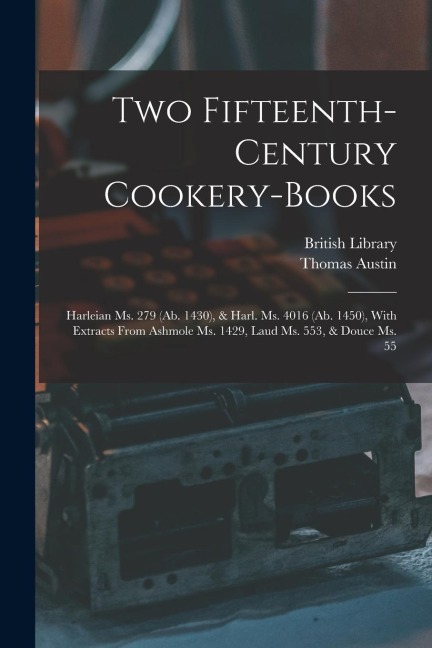 Two Fifteenth-Century Cookery-Books: Harleian Ms. 279 (Ab. 1430), & Harl. Ms. 4016 (Ab. 1450), With Extracts From Ashmole Ms. 1429, Laud Ms. 553, & Do