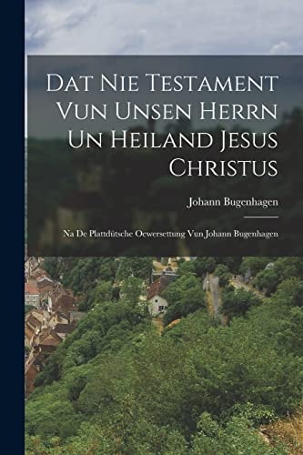 Dat Nie Testament Vun Unsen Herrn Un Heiland Jesus Christus Na De Plattdütsche Oewersettung Vun Johann Bugenhagen