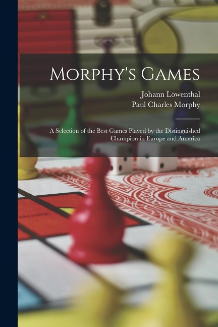 Morphy's Games: A Selection of the Best Games Played by the Distinguished Champion in Europe and America