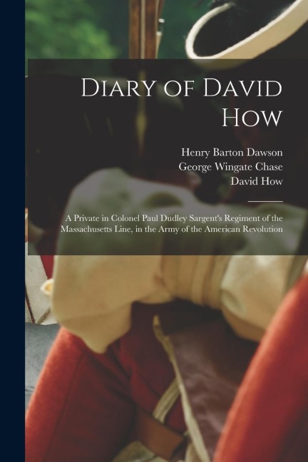 Diary of David How: A Private in Colonel Paul Dudley Sargents Regiment of the Massachusetts Line, in the Army of the American Revolution