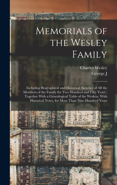 Memorials of the Wesley Family: Including Biographical and Historical Sketches of all the Members of the Family for two Hundred and Fifty Years; Together With a Genealogical Table of the Wesleys, With Historical Notes, for More Than Nine Hundred Years