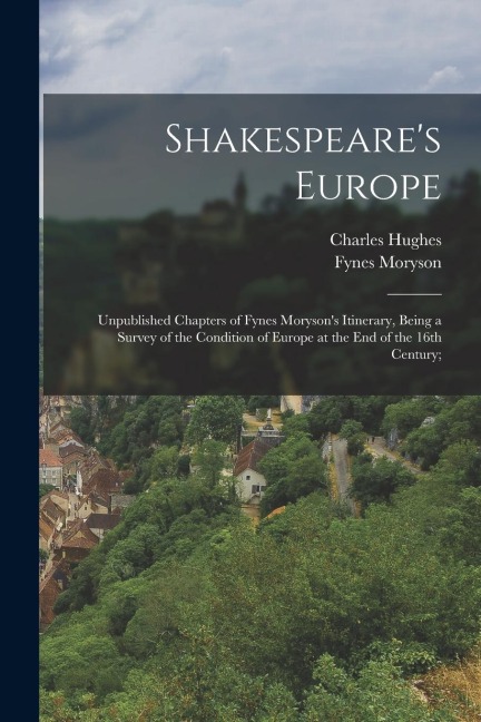 Shakespeares Europe; Unpublished Chapters of Fynes Morysons Itinerary, Being a Survey of the Condition of Europe at the end of the 16th Century;