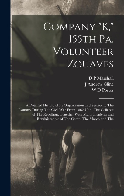 Company K, 155th Pa. Volunteer Zouaves: A Detailed History of its Organization and Service to The Country During The Civil War From 1862 Until The Collapse of The Rebellion, Together With Many Incidents and Reminiscences of The Camp, The March and The