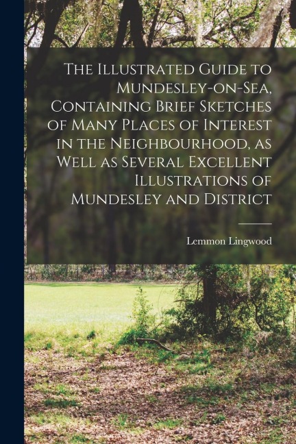 The Illustrated Guide to Mundesley-on-Sea, Containing Brief Sketches of Many Places of Interest in the Neighbourhood, as Well as Several Excellent Ill