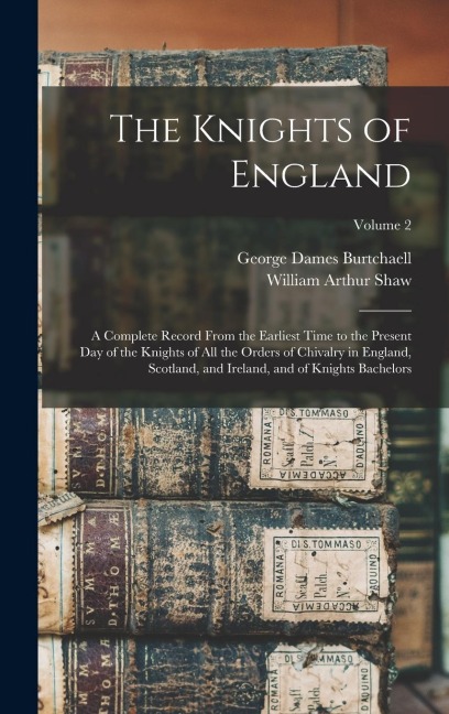 The Knights of England: A Complete Record From the Earliest Time to the Present day of the Knights of all the Orders of Chivalry in England, Scotland, and Ireland, and of Knights Bachelors; Volume 2