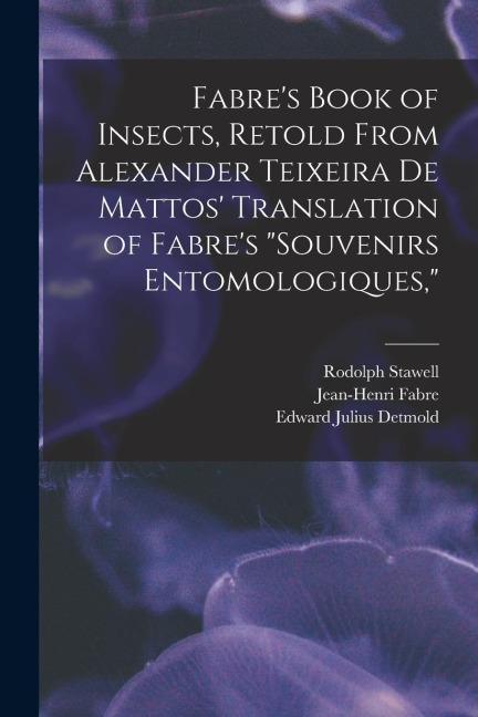Fabres Book of Insects, Retold From Alexander Teixeira de Mattos Translation of Fabres Souvenirs Entomologiques,