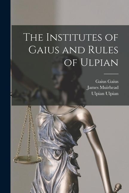 The Institutes of Gaius and Rules of Ulpian