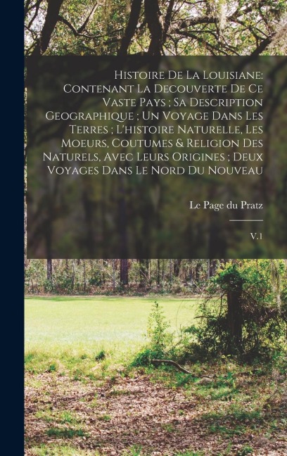 Histoire de la Louisiane: Contenant la Decouverte de ce Vaste Pays; sa Description Geographique; un Voyage Dans les Terres; L'histoire Naturelle