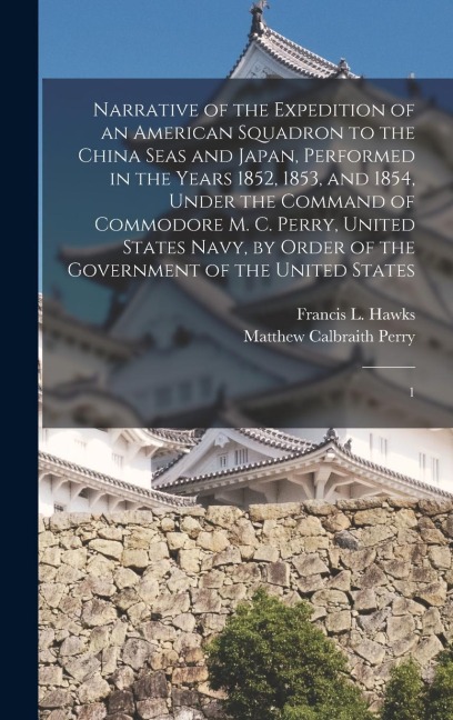 Narrative of the Expedition of an American Squadron to the China Seas and Japan, Performed in the Years 1852, 1853, and 1854, Under the Command of Commodore M. C. Perry, United States Navy, by Order of the Government of the United States: 1