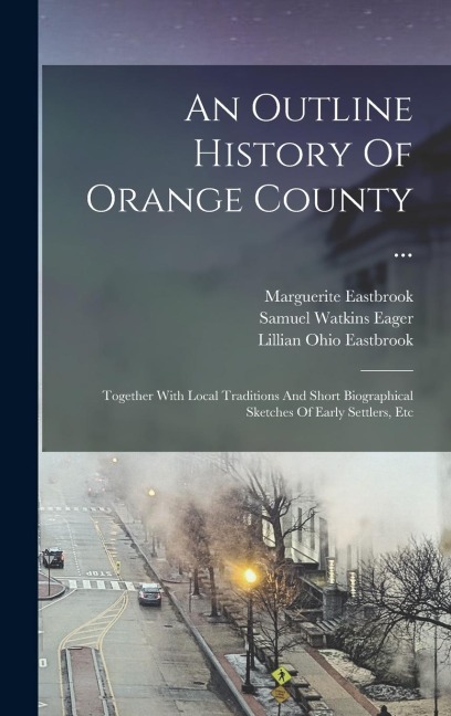 An Outline History Of Orange County ...: Together With Local Traditions And Short Biographical Sketches Of Early Settlers, Etc