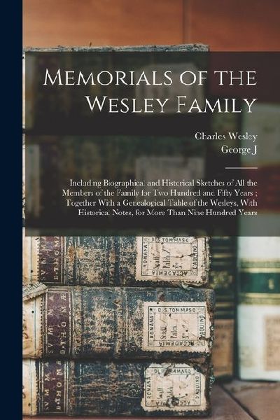 Memorials of the Wesley Family: Including Biographical and Historical Sketches of all the Members of the Family for two Hundred and Fifty Years; Toget