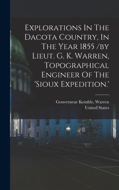 Explorations In The Dacota Country, In The Year 1855 /by Lieut. G. K. Warren, Topographical Engineer Of The sioux Expedition.