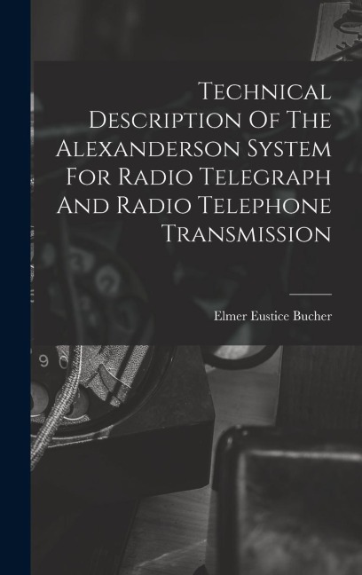 Technical Description Of The Alexanderson System For Radio Telegraph And Radio Telephone Transmission