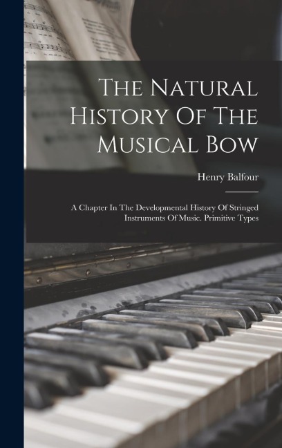 The Natural History Of The Musical Bow: A Chapter In The Developmental History Of Stringed Instruments Of Music. Primitive Types