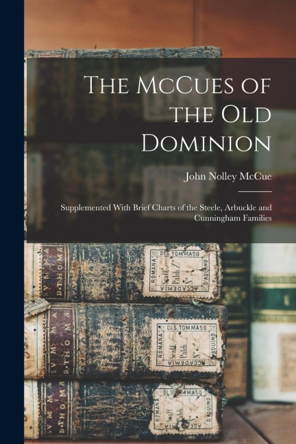 The McCues of the Old Dominion: Supplemented With Brief Charts of the Steele, Arbuckle and Cunningham Families