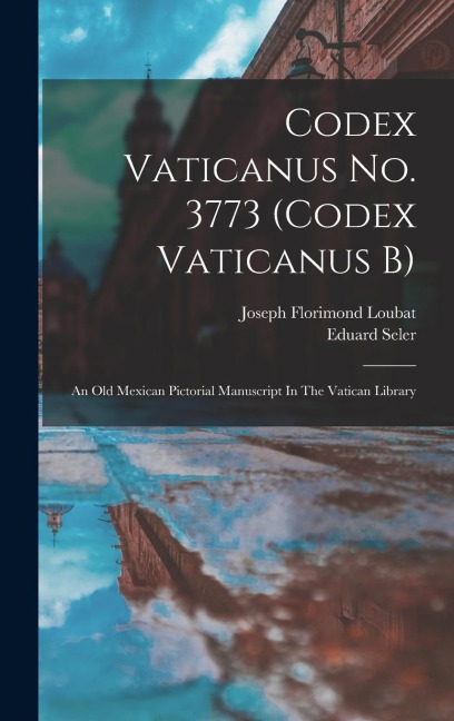 Codex Vaticanus No. 3773 (codex Vaticanus B): An Old Mexican Pictorial Manuscript In The Vatican Library