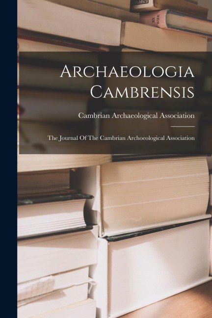 Archaeologia Cambrensis: The Journal Of The Cambrian Archoeological Association