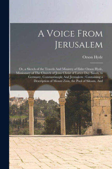 A Voice From Jerusalem: Or, a Sketch of the Travels And Ministry of Elder Orson Hyde, Missionary of The Church of Jesus Christ of Latter-day S
