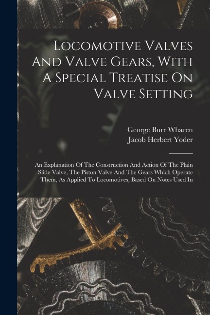 Locomotive Valves And Valve Gears, With A Special Treatise On Valve Setting: An Explanation Of The Construction And Action Of The Plain Slide Valve, T