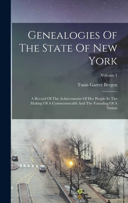 Genealogies Of The State Of New York: A Record Of The Achievements Of Her People In The Making Of A Commonwealth And The Founding Of A Nation; Volume 1